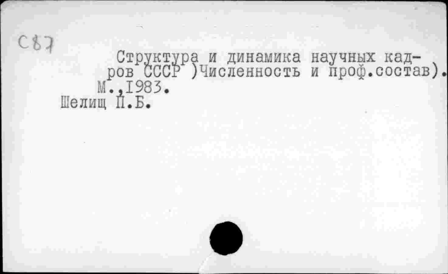 ﻿Структура и динамика научных кадров СССР )Численность и проф.состав)
М.,1983.
Шелищ П.Б.